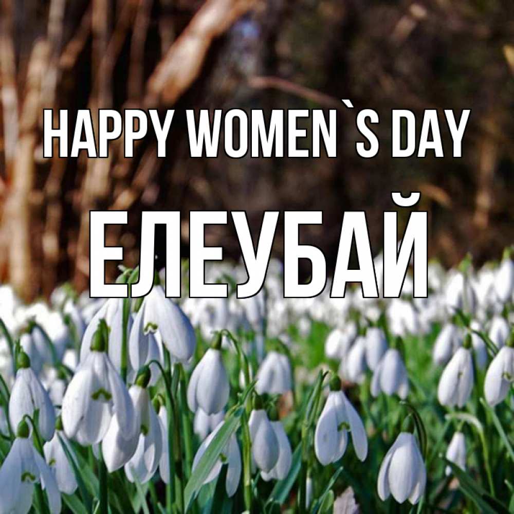 Greetings card с именем, Елеубай happy women`s day с подснежниками 1 Greetings with text for free download 